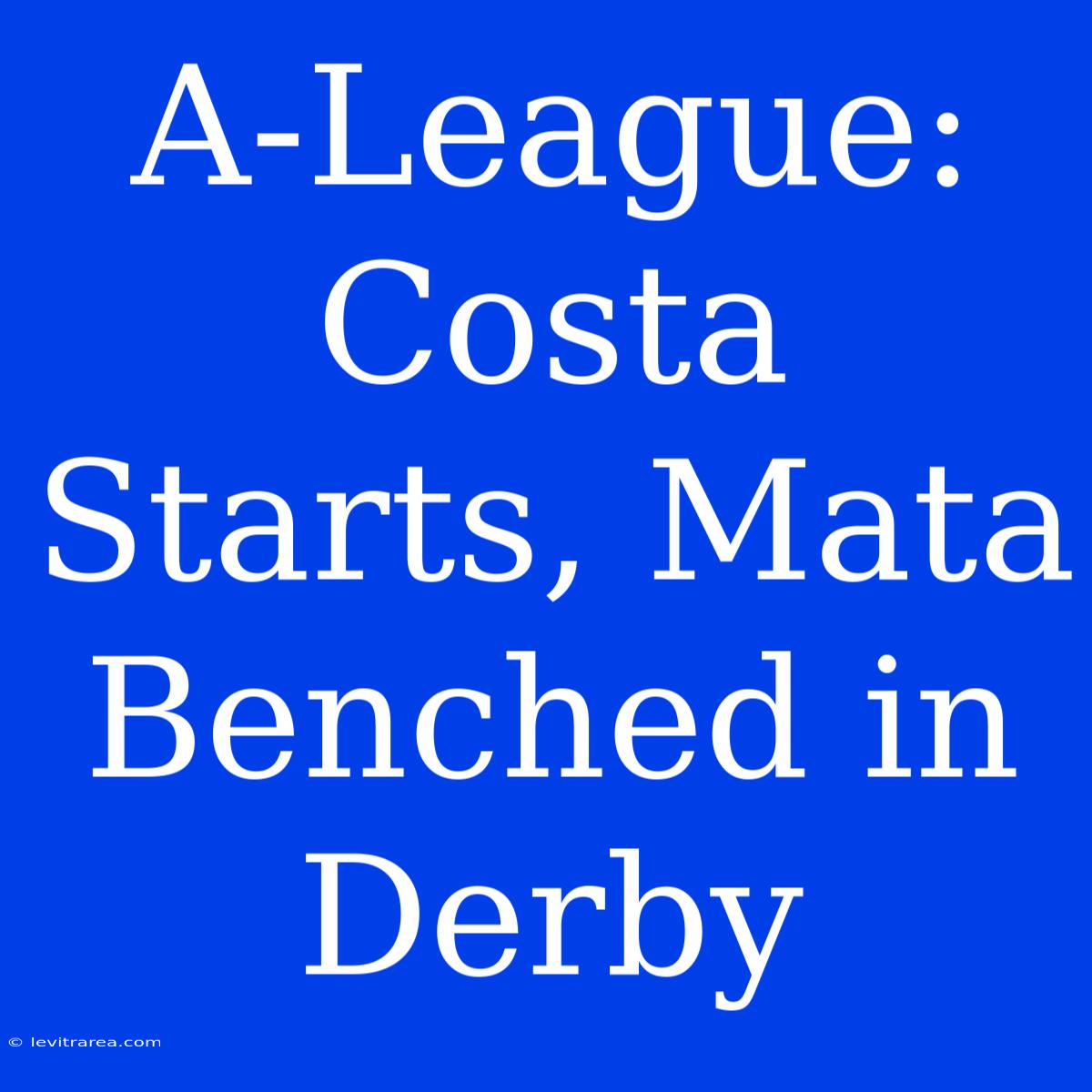 A-League: Costa Starts, Mata Benched In Derby