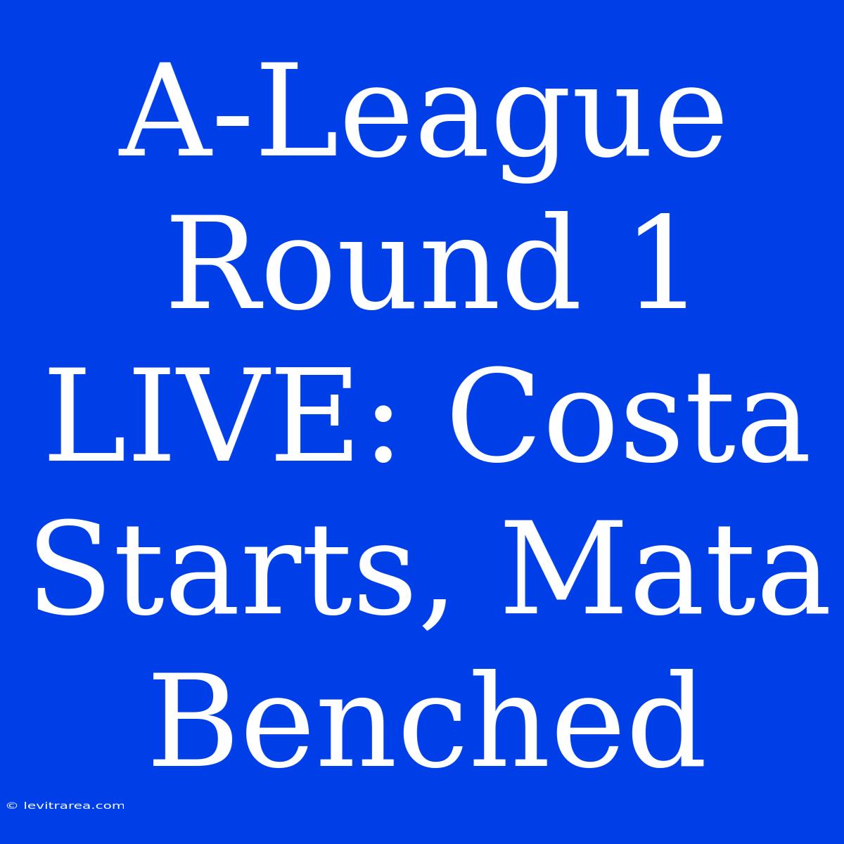 A-League Round 1 LIVE: Costa Starts, Mata Benched