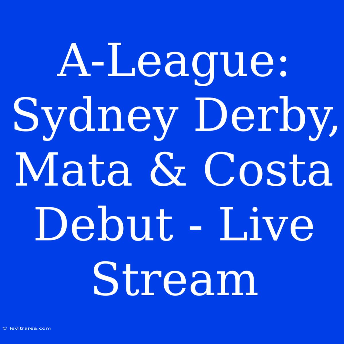 A-League: Sydney Derby, Mata & Costa Debut - Live Stream 