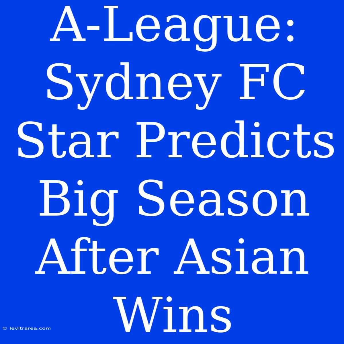 A-League: Sydney FC Star Predicts Big Season After Asian Wins