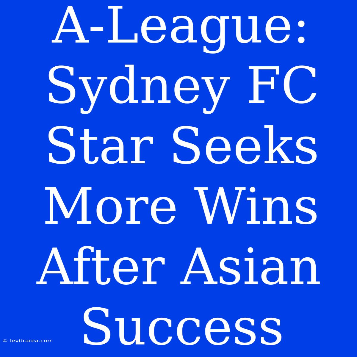 A-League: Sydney FC Star Seeks More Wins After Asian Success