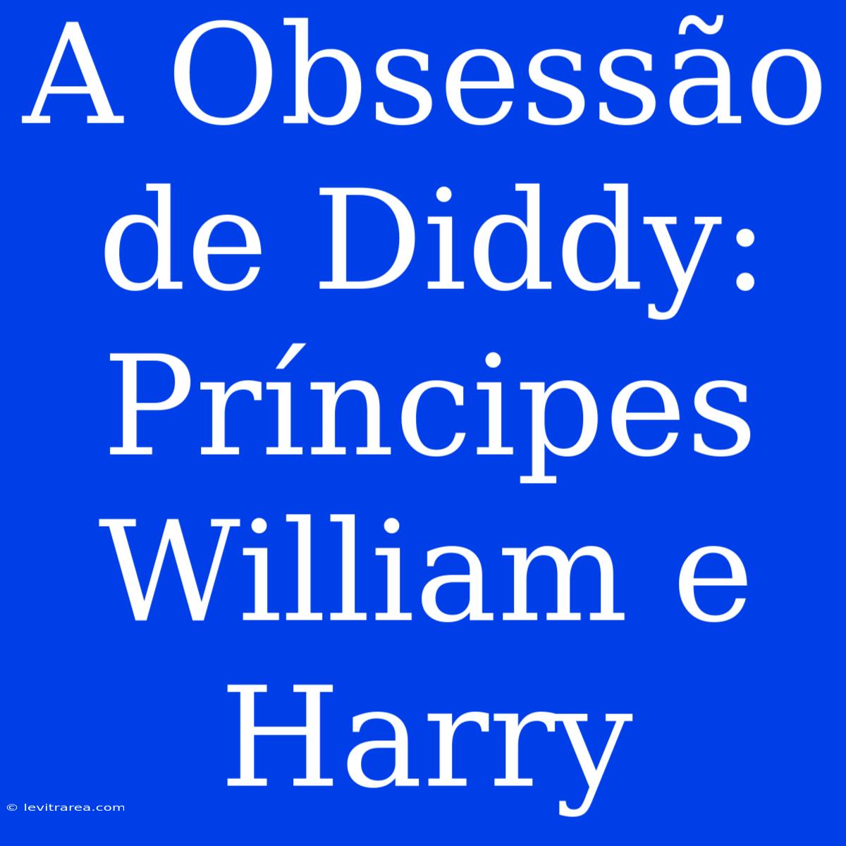 A Obsessão De Diddy: Príncipes William E Harry