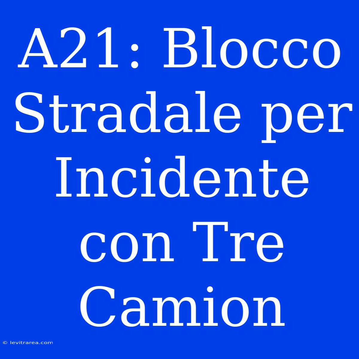 A21: Blocco Stradale Per Incidente Con Tre Camion