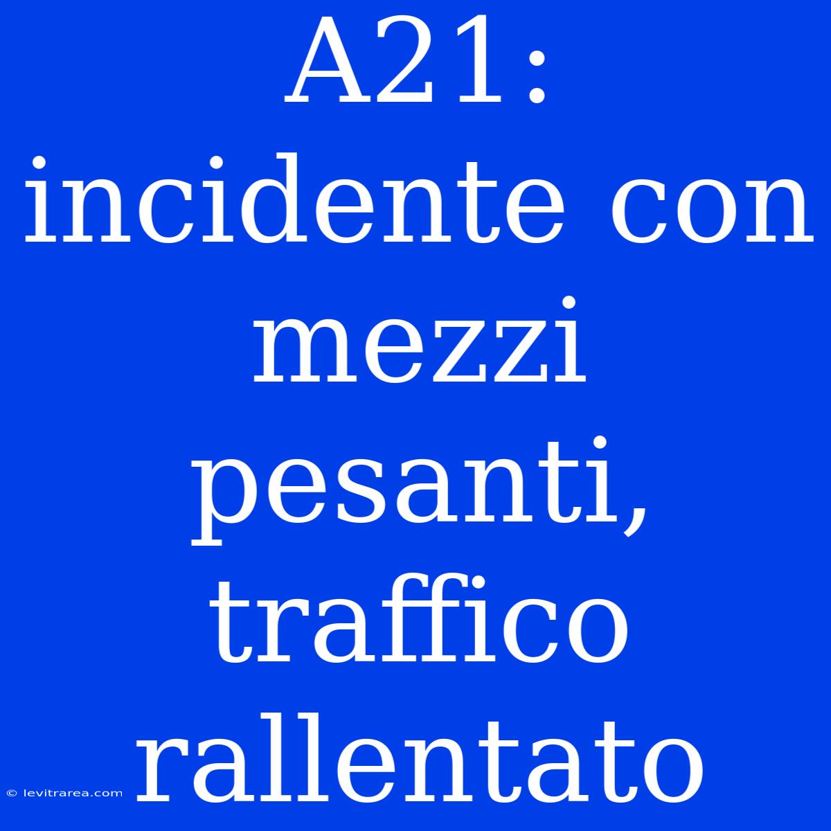 A21: Incidente Con Mezzi Pesanti, Traffico Rallentato