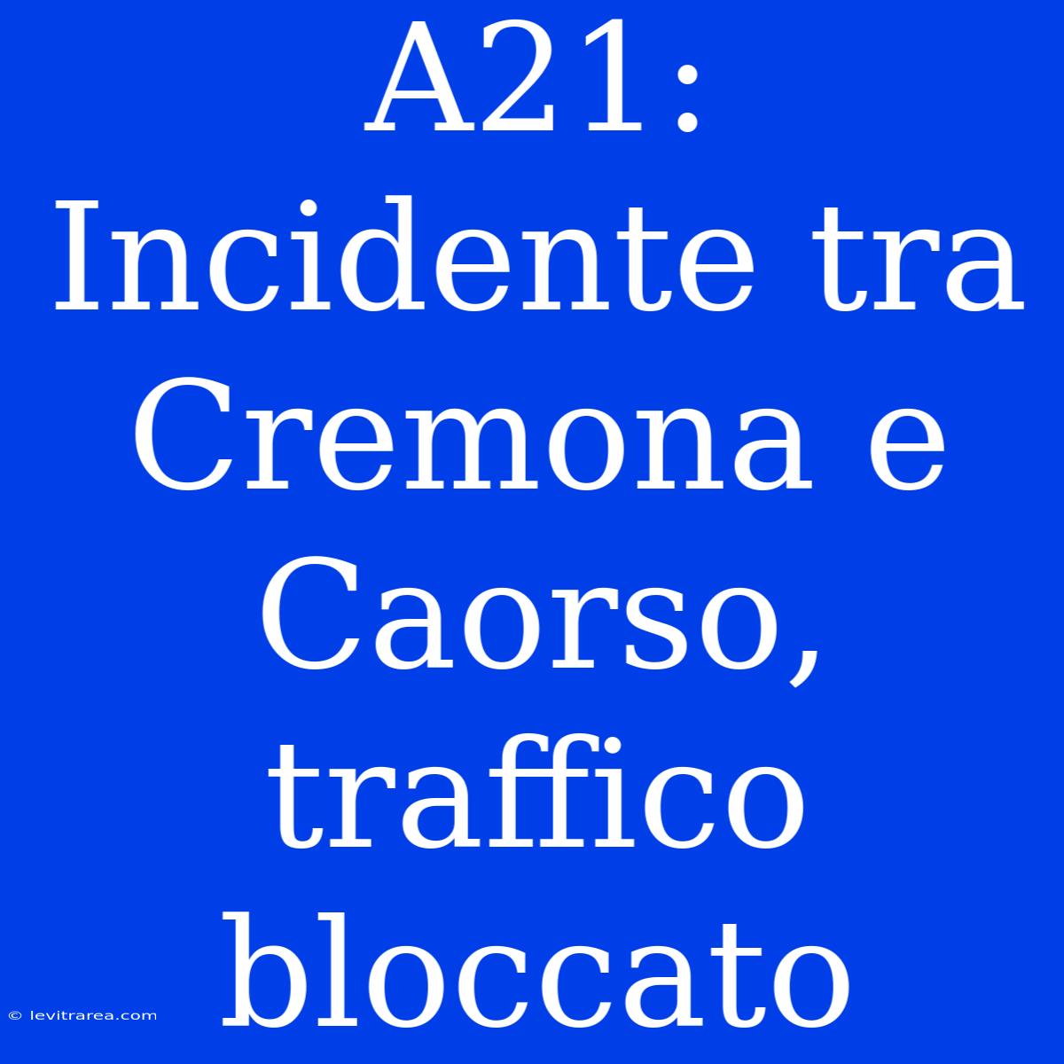 A21: Incidente Tra Cremona E Caorso, Traffico Bloccato