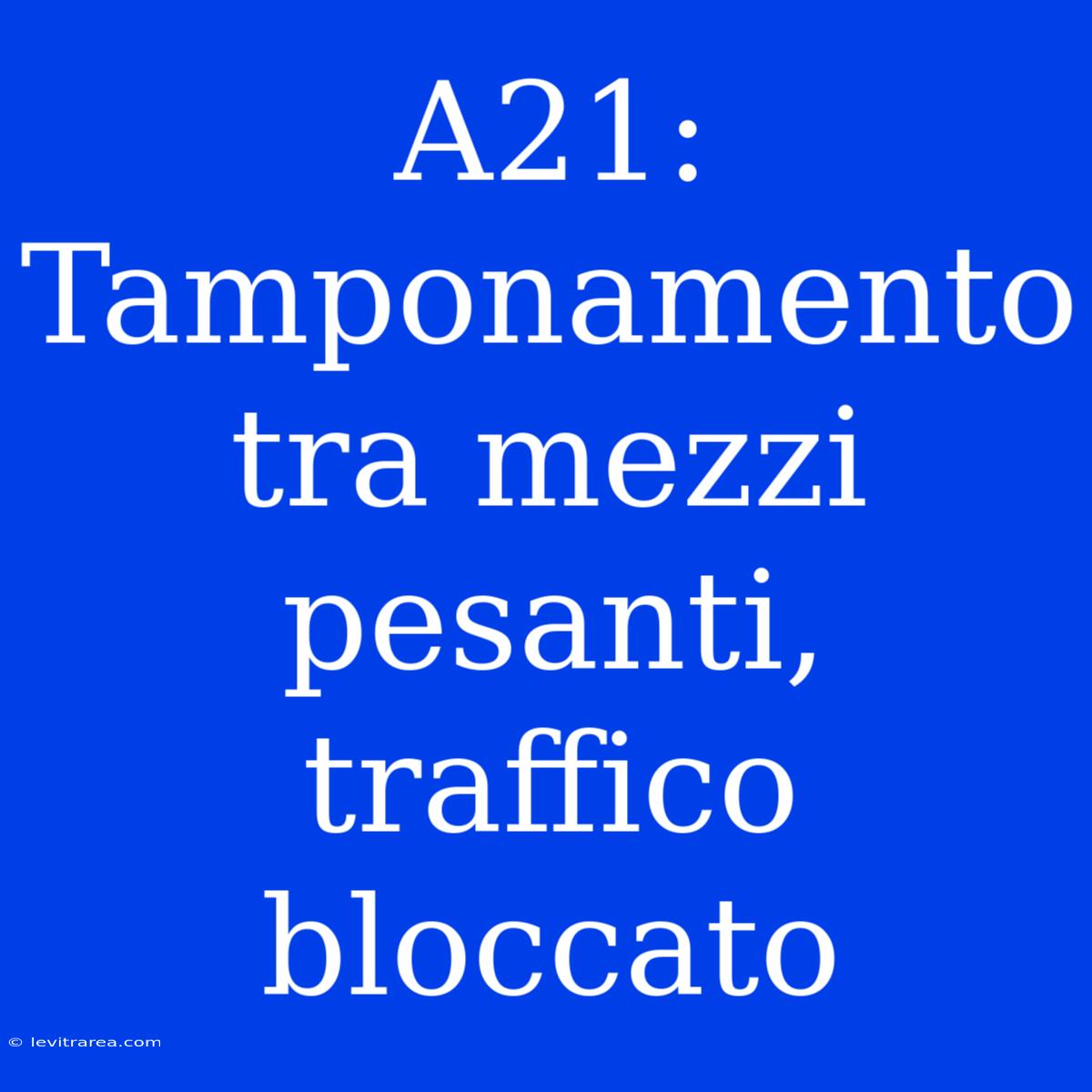 A21: Tamponamento Tra Mezzi Pesanti, Traffico Bloccato