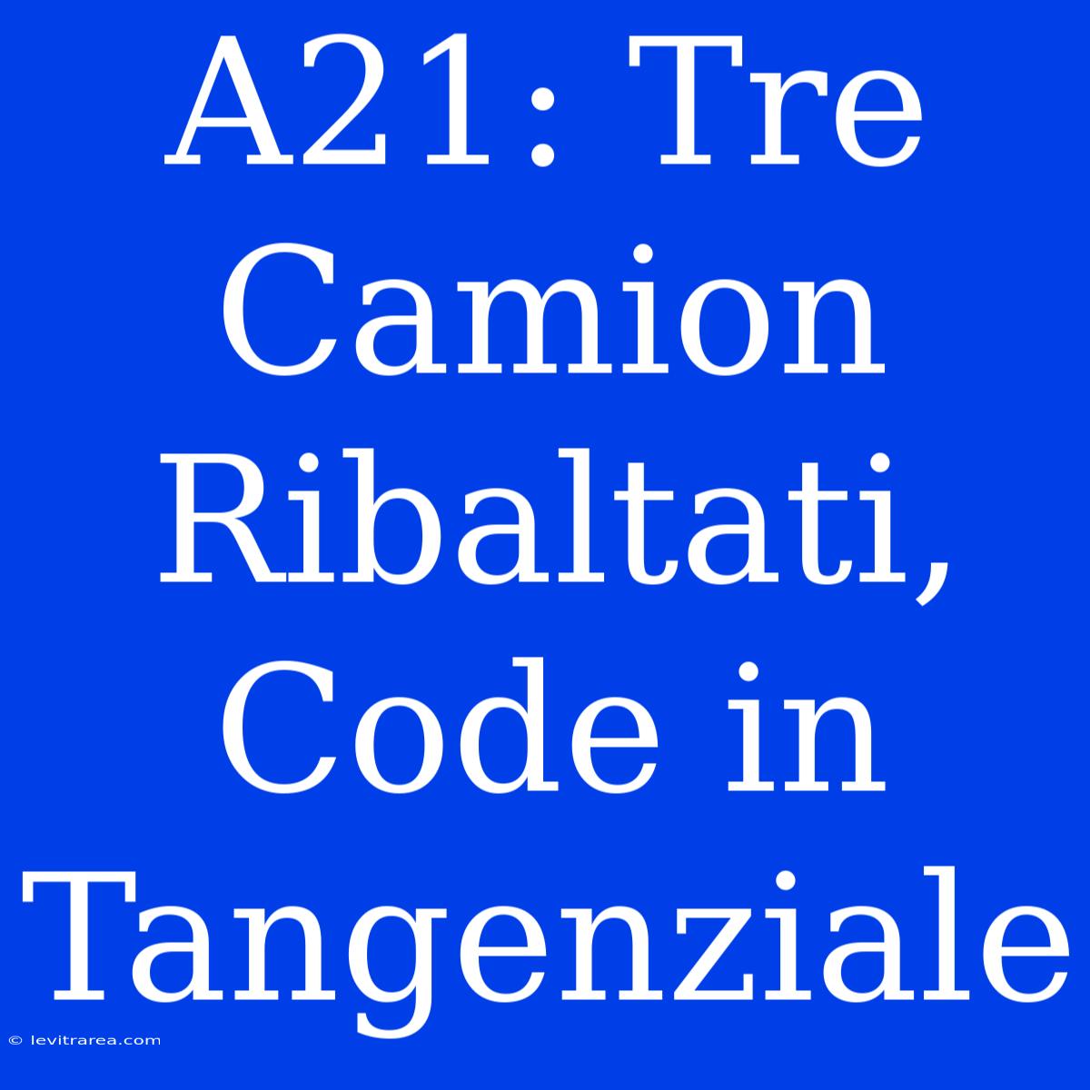 A21: Tre Camion Ribaltati, Code In Tangenziale