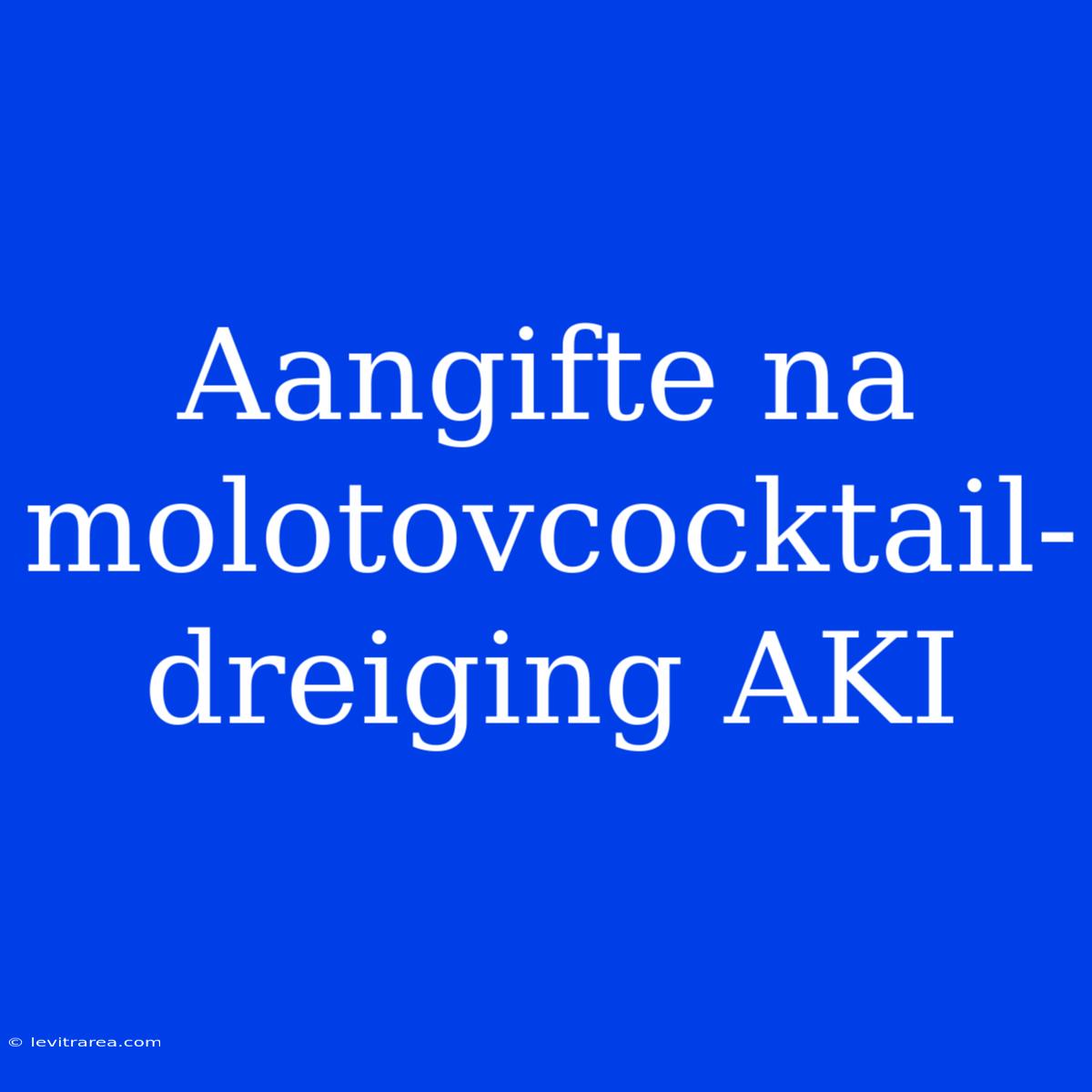 Aangifte Na Molotovcocktail-dreiging AKI