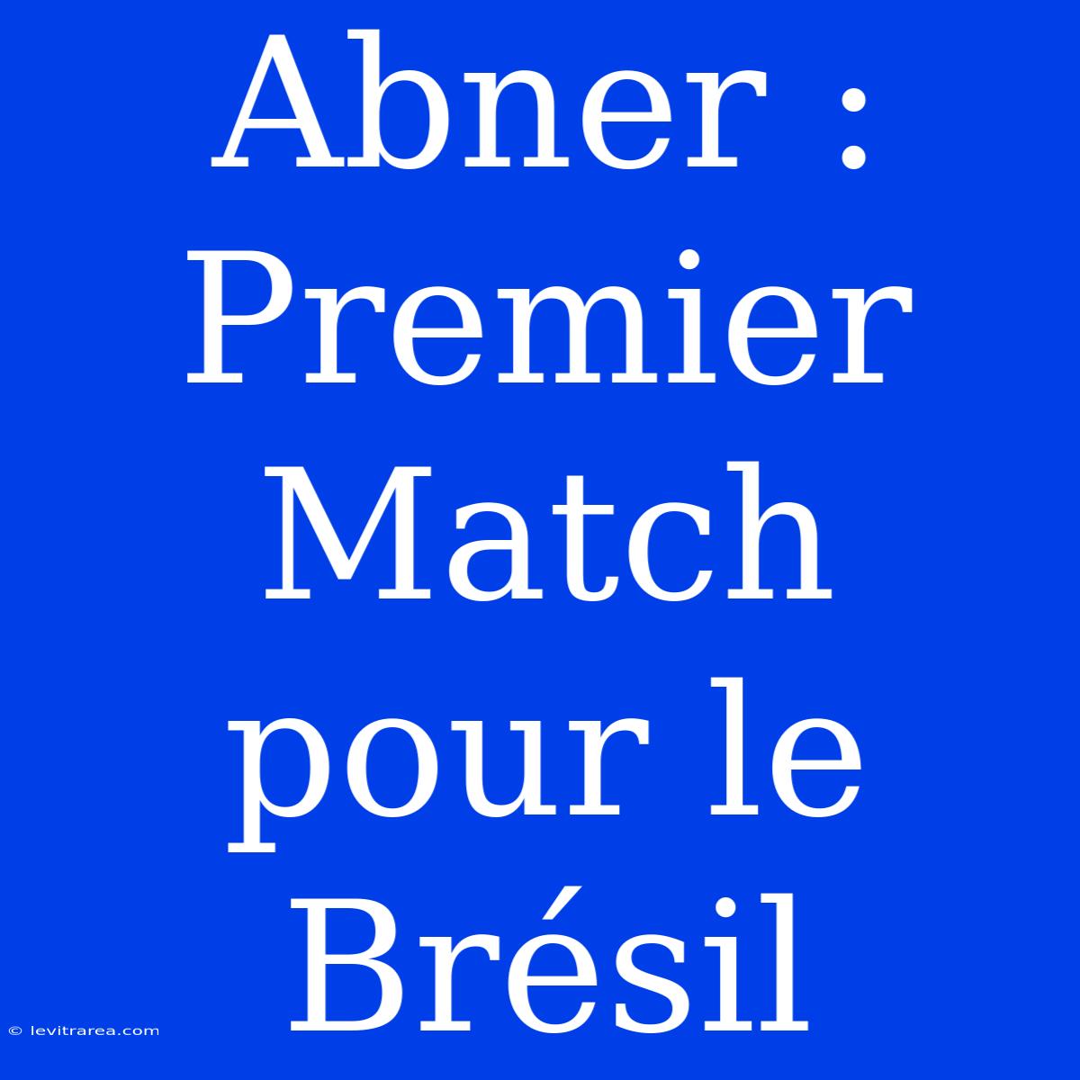 Abner : Premier Match Pour Le Brésil