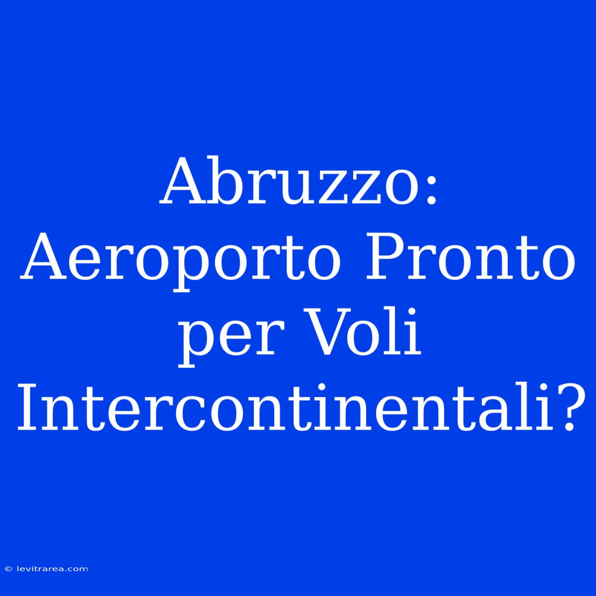 Abruzzo: Aeroporto Pronto Per Voli Intercontinentali?