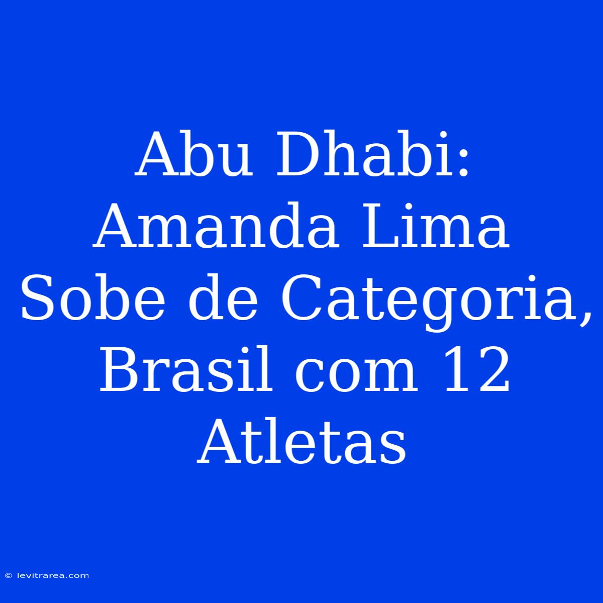 Abu Dhabi: Amanda Lima Sobe De Categoria, Brasil Com 12 Atletas