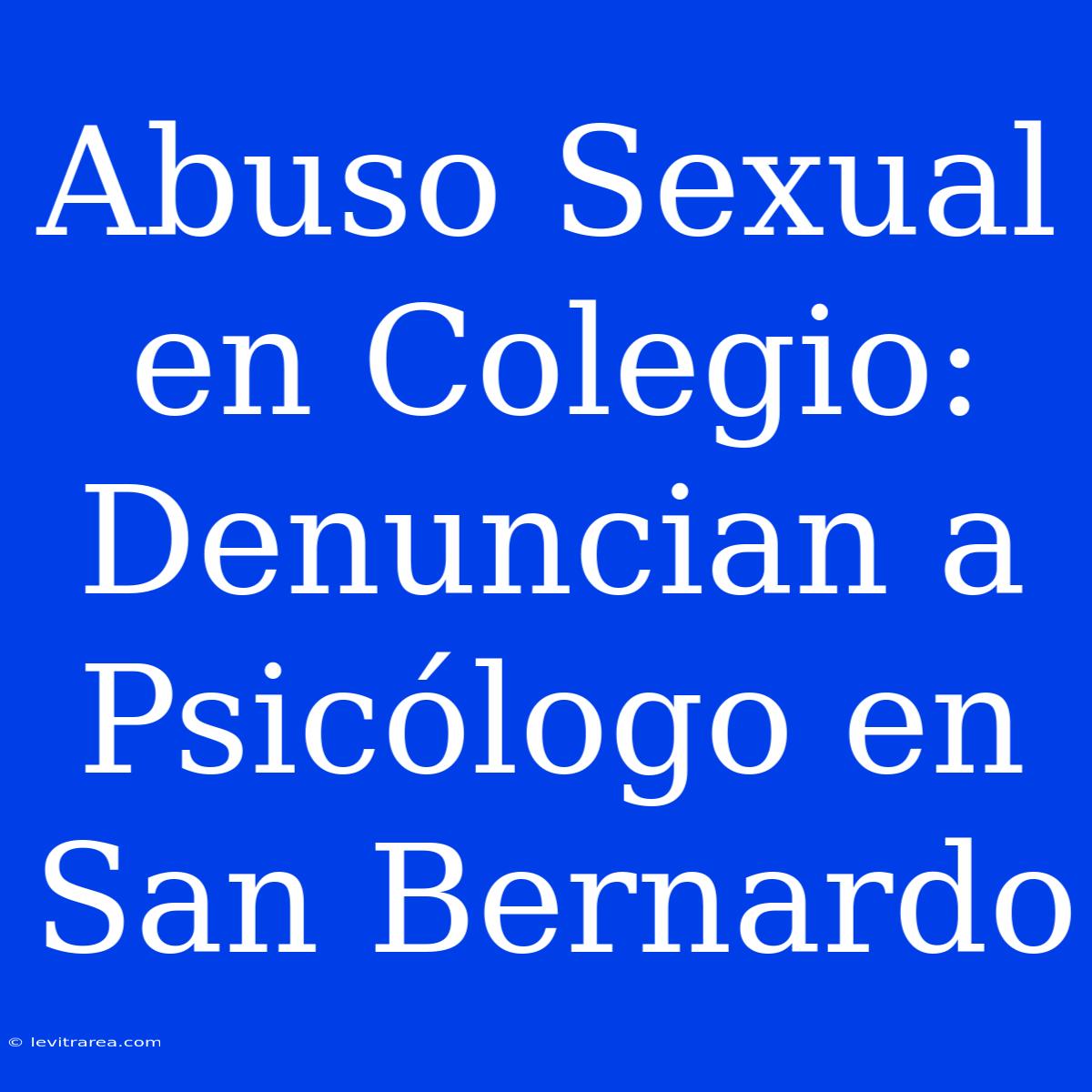 Abuso Sexual En Colegio: Denuncian A Psicólogo En San Bernardo