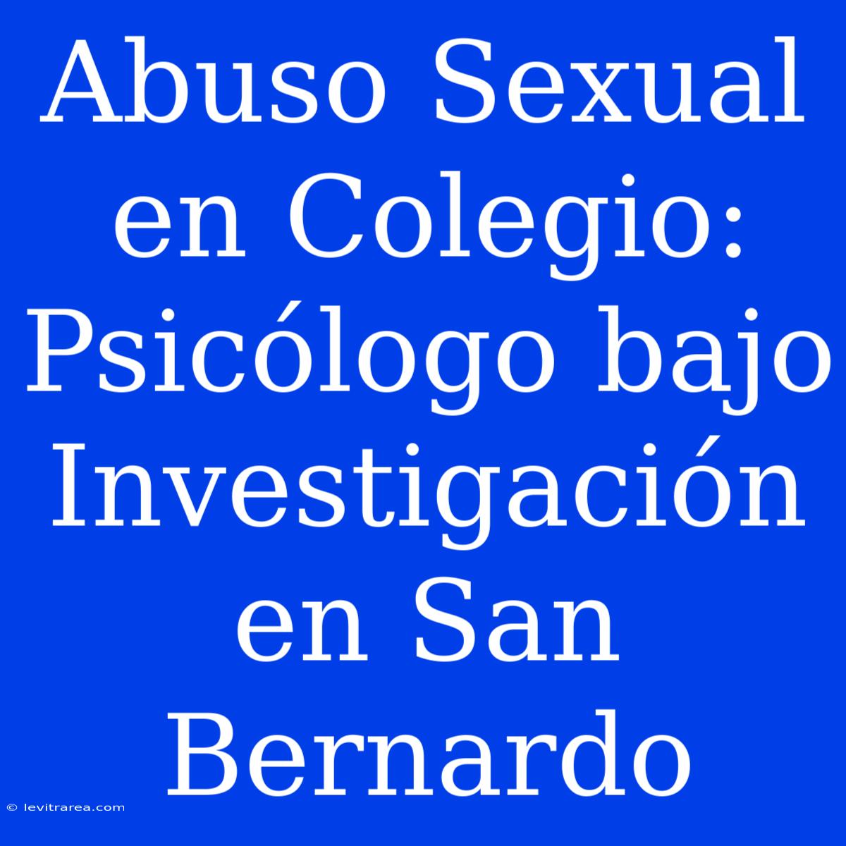 Abuso Sexual En Colegio: Psicólogo Bajo Investigación En San Bernardo 