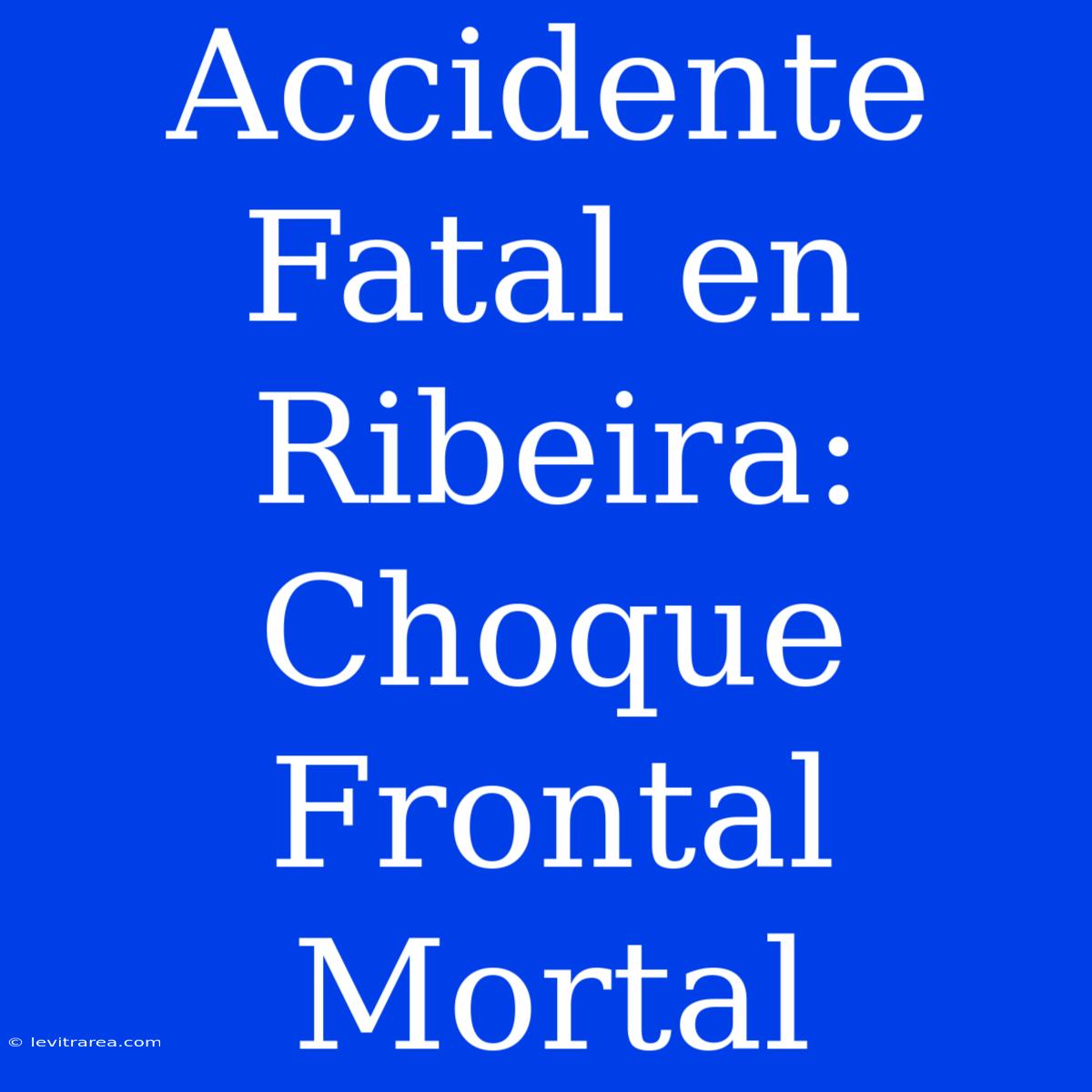 Accidente Fatal En Ribeira: Choque Frontal Mortal