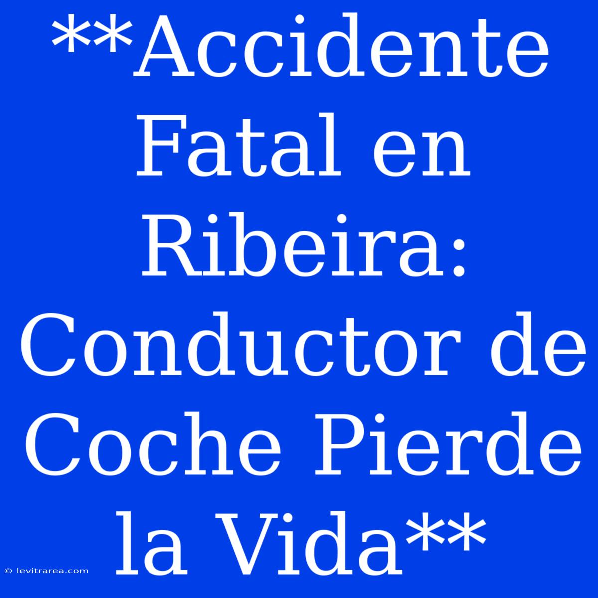 **Accidente Fatal En Ribeira: Conductor De Coche Pierde La Vida**