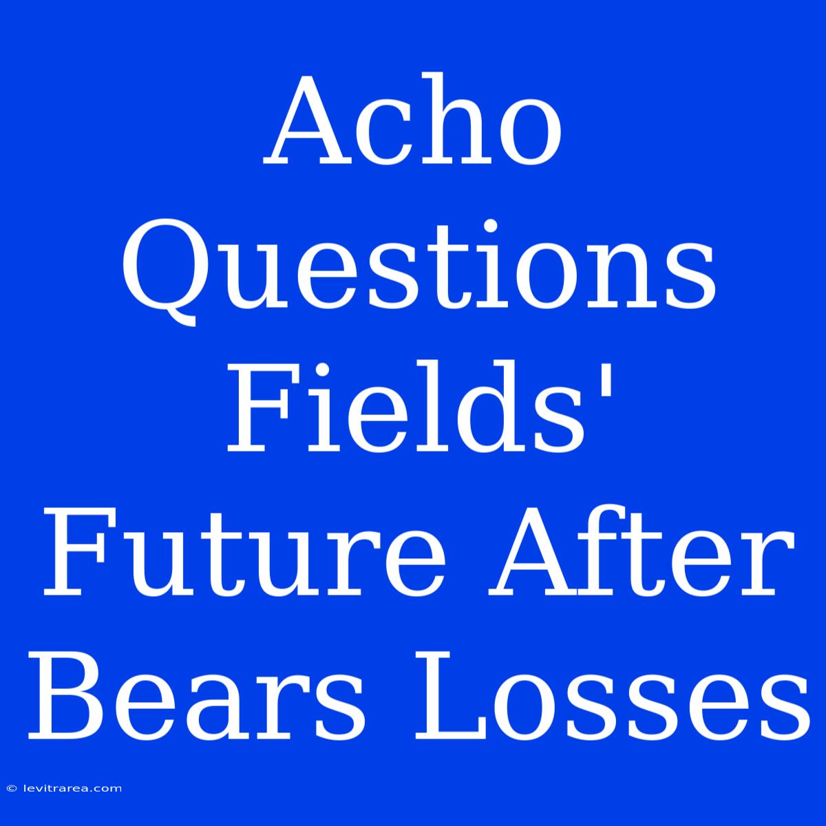 Acho Questions Fields' Future After Bears Losses