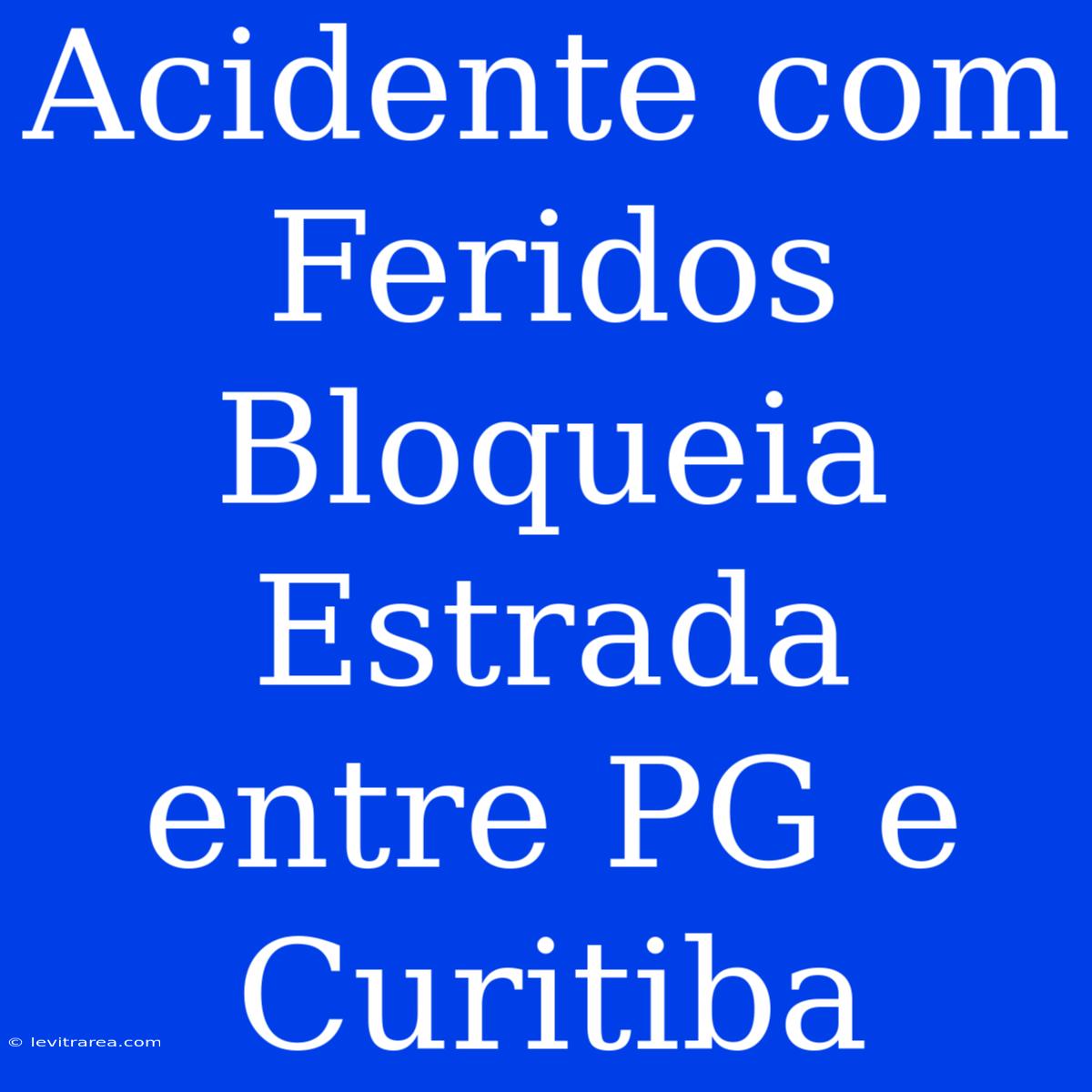 Acidente Com Feridos Bloqueia Estrada Entre PG E Curitiba