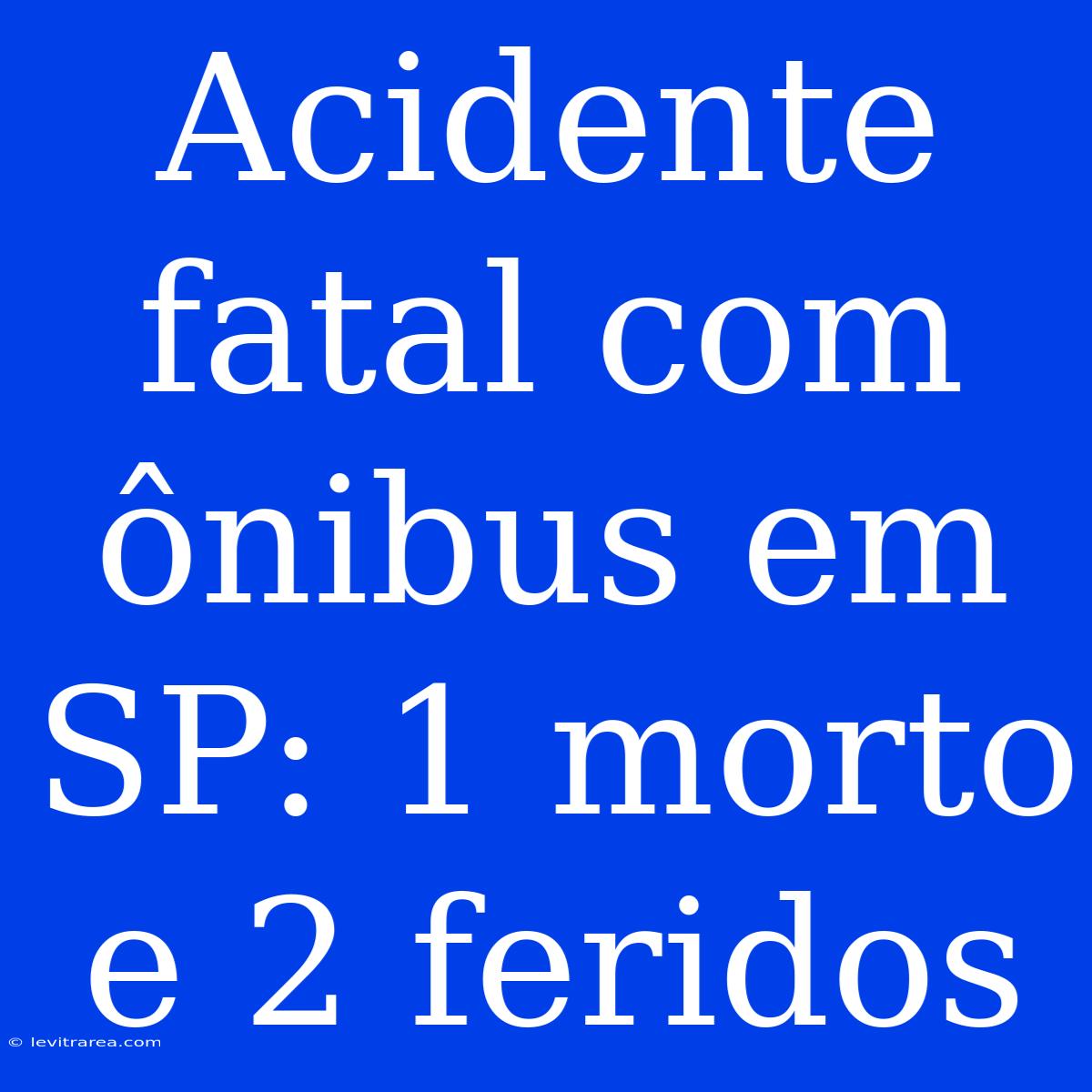 Acidente Fatal Com Ônibus Em SP: 1 Morto E 2 Feridos