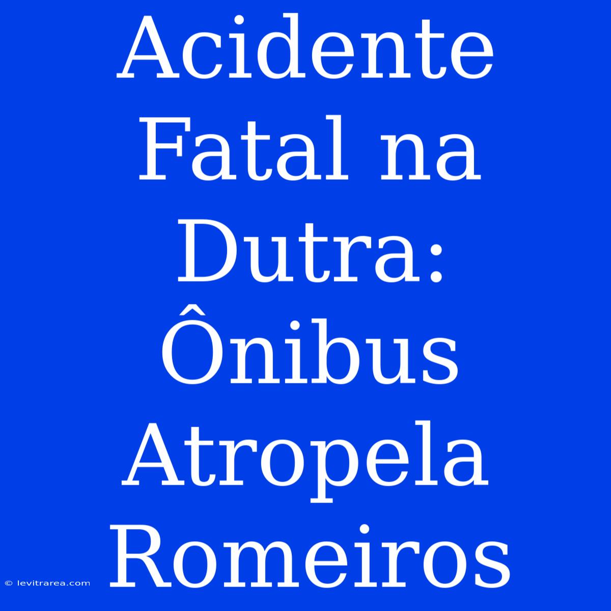 Acidente Fatal Na Dutra: Ônibus Atropela Romeiros