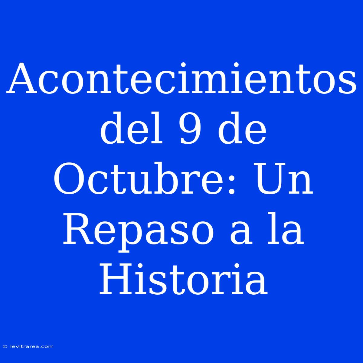 Acontecimientos Del 9 De Octubre: Un Repaso A La Historia