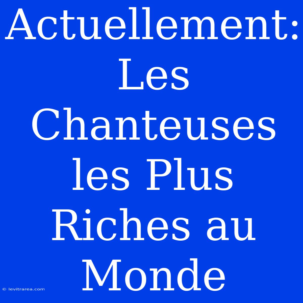 Actuellement: Les Chanteuses Les Plus Riches Au Monde