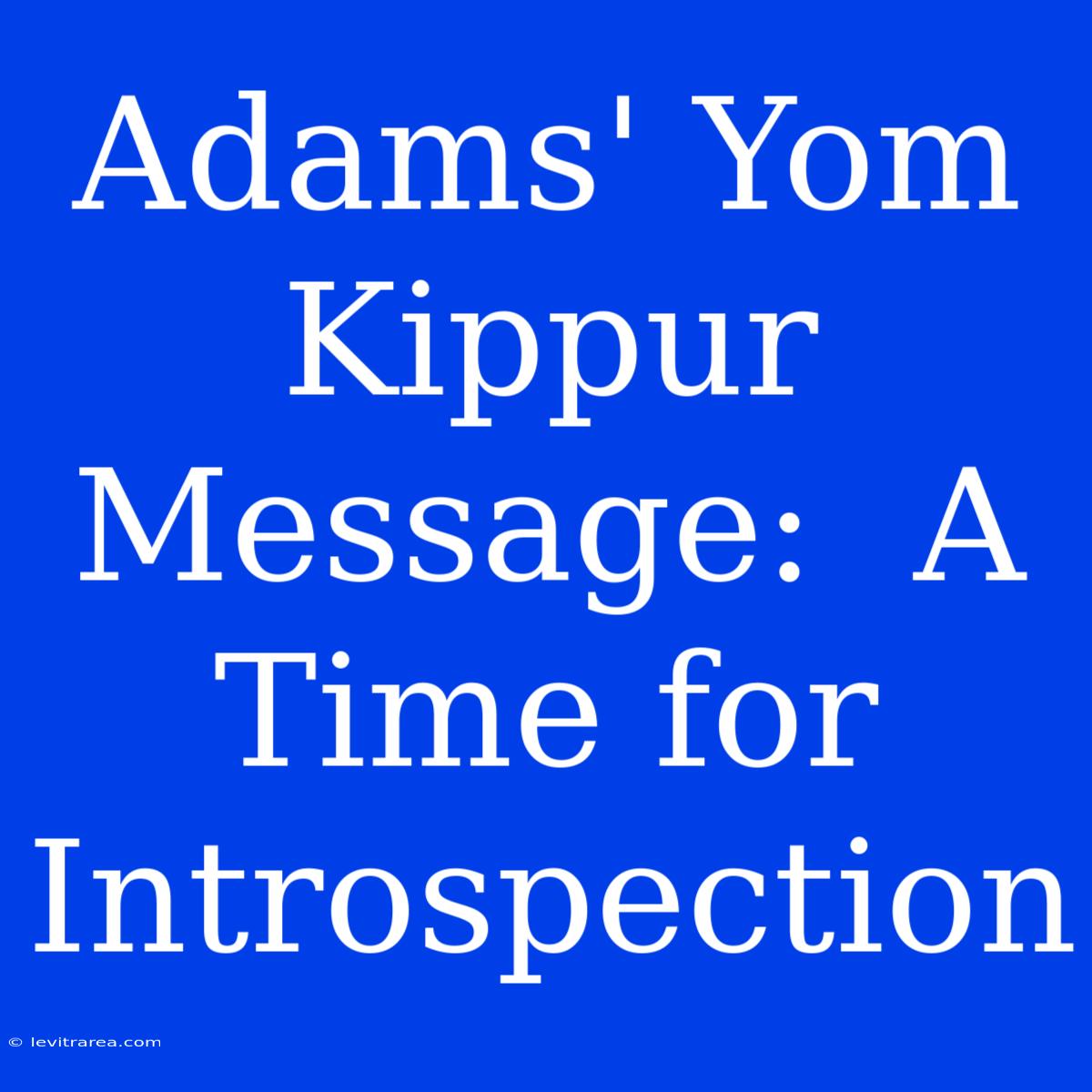 Adams' Yom Kippur Message:  A Time For Introspection