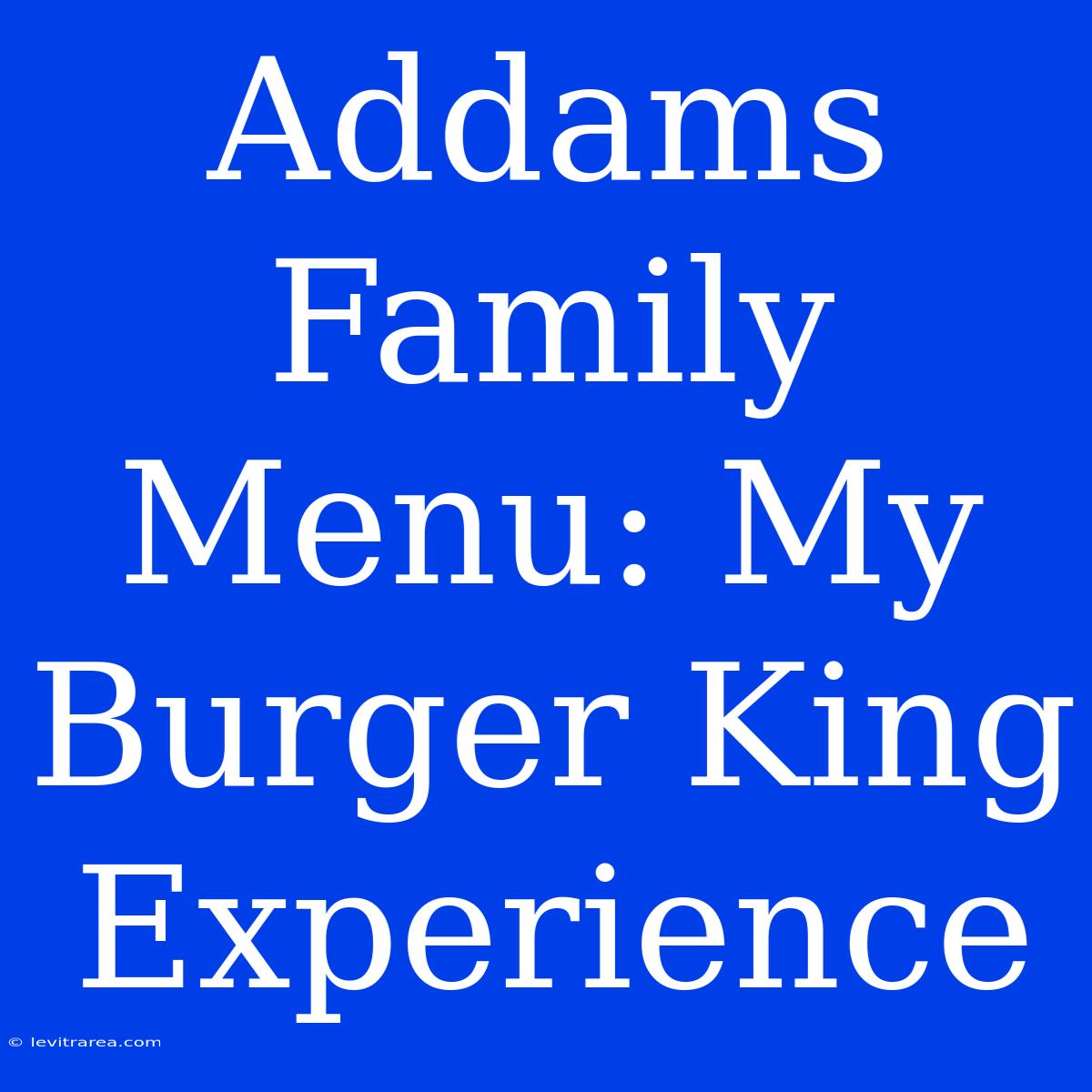 Addams Family Menu: My Burger King Experience