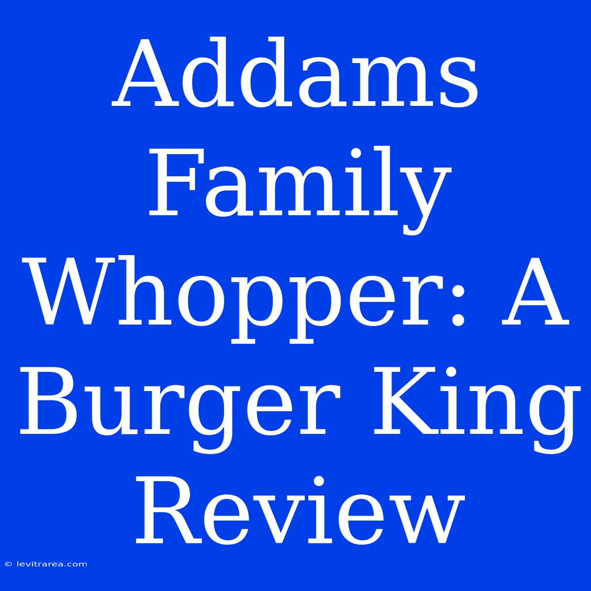 Addams Family Whopper: A Burger King Review