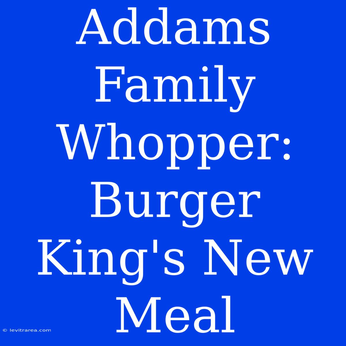 Addams Family Whopper: Burger King's New Meal 