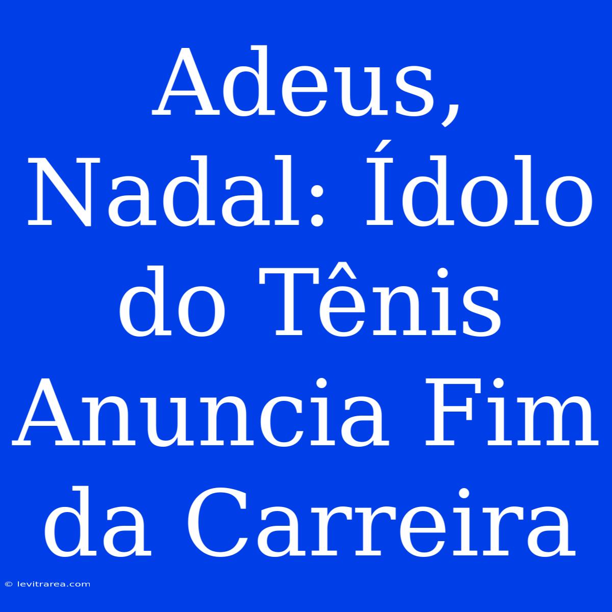 Adeus, Nadal: Ídolo Do Tênis Anuncia Fim Da Carreira