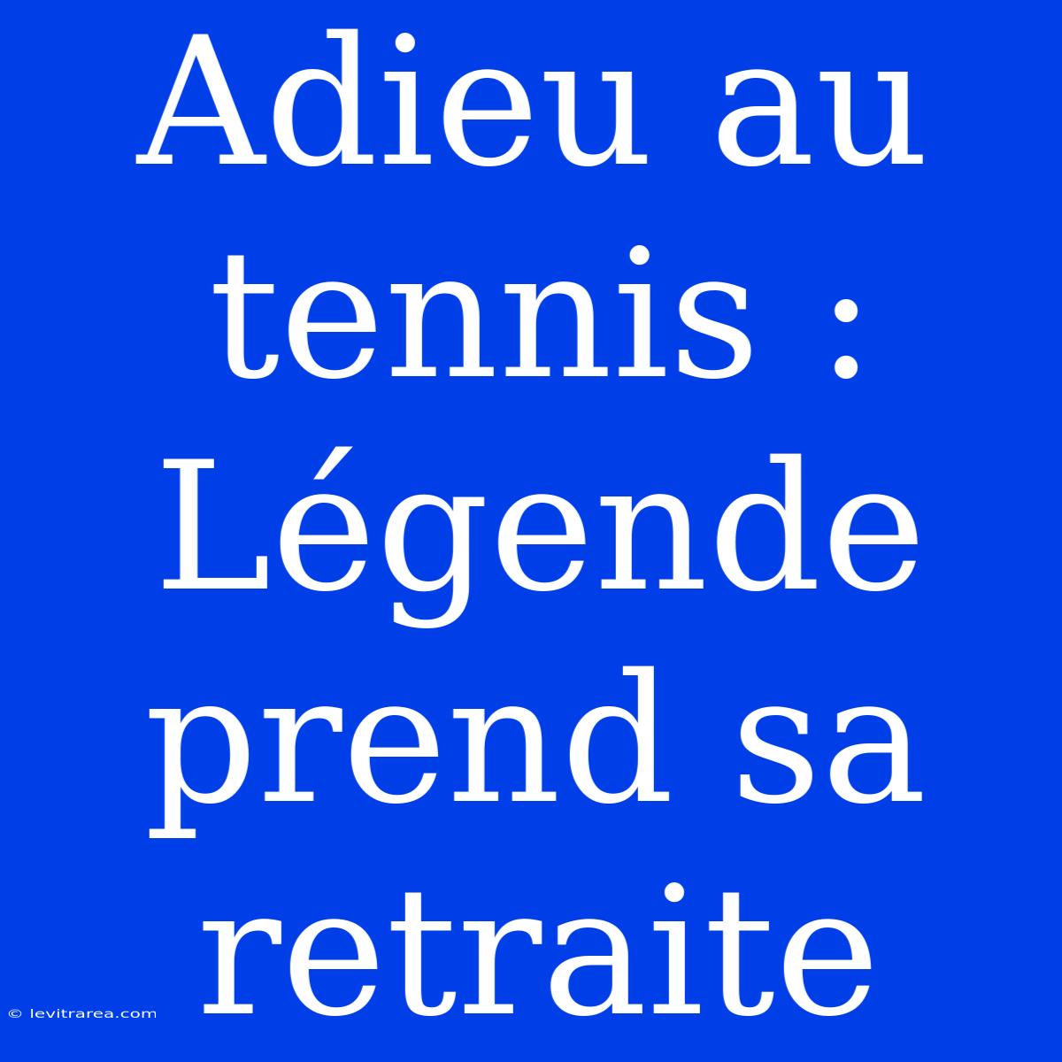 Adieu Au Tennis : Légende Prend Sa Retraite