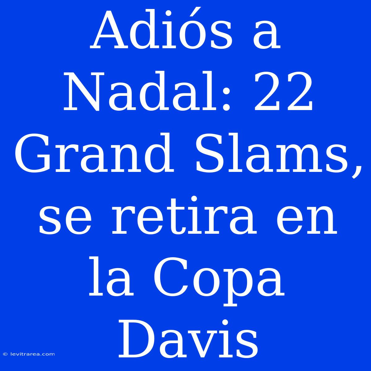 Adiós A Nadal: 22 Grand Slams, Se Retira En La Copa Davis