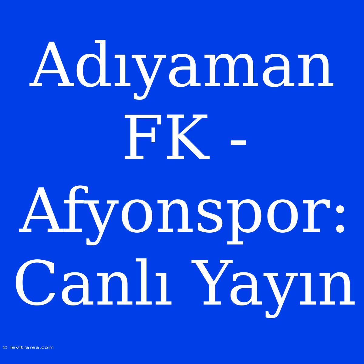 Adıyaman FK - Afyonspor: Canlı Yayın