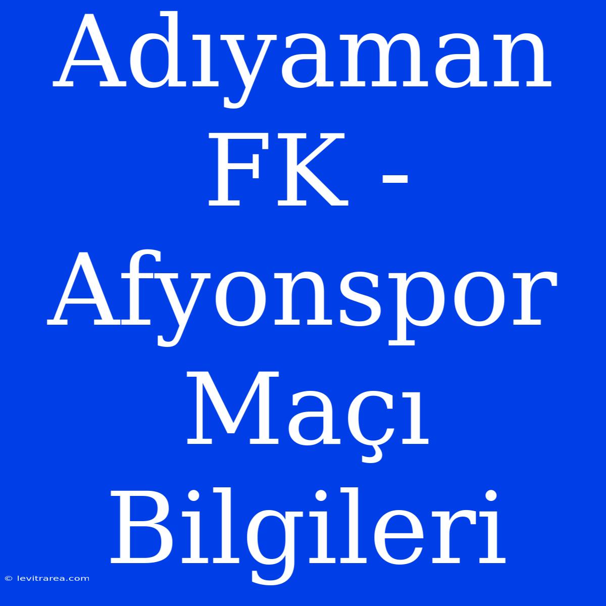 Adıyaman FK - Afyonspor Maçı Bilgileri