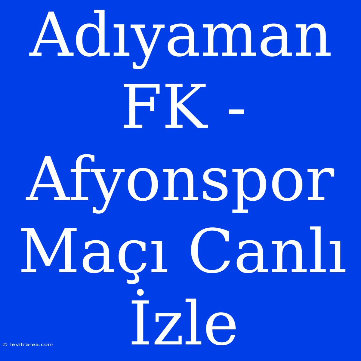 Adıyaman FK - Afyonspor Maçı Canlı İzle