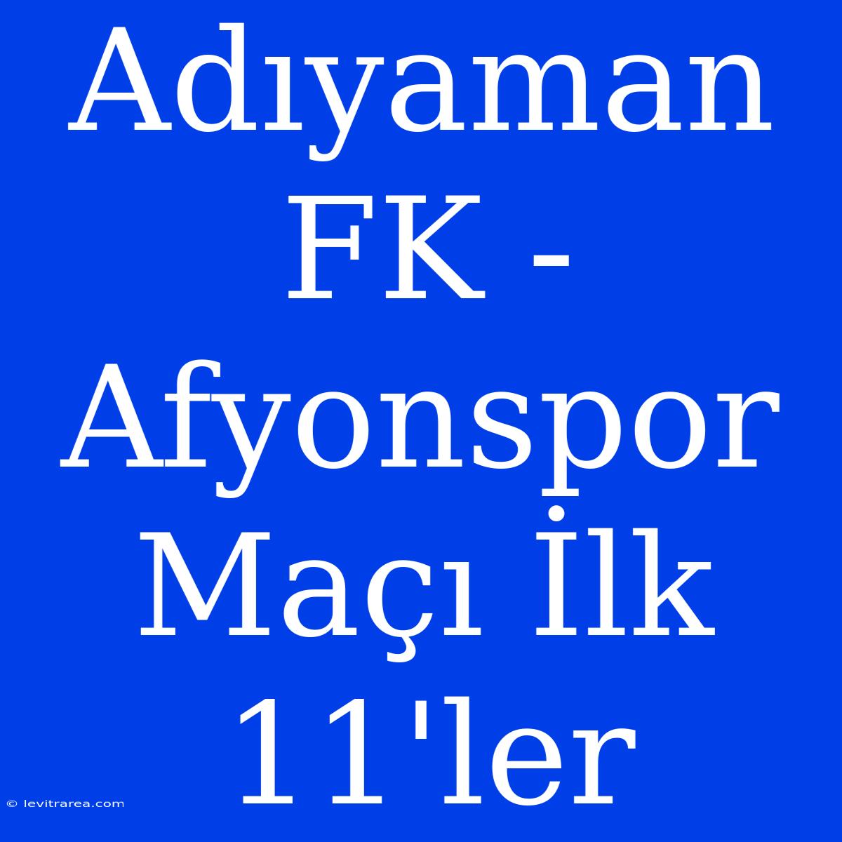 Adıyaman FK - Afyonspor Maçı İlk 11'ler 