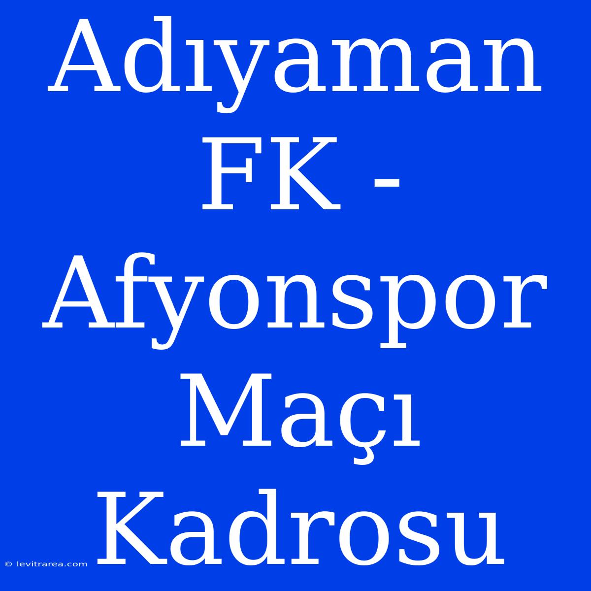 Adıyaman FK - Afyonspor Maçı Kadrosu