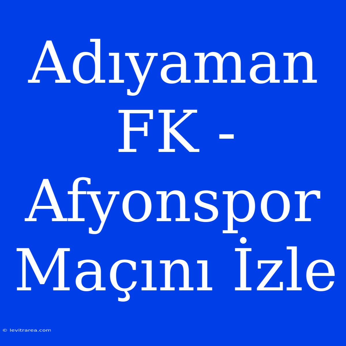 Adıyaman FK - Afyonspor Maçını İzle