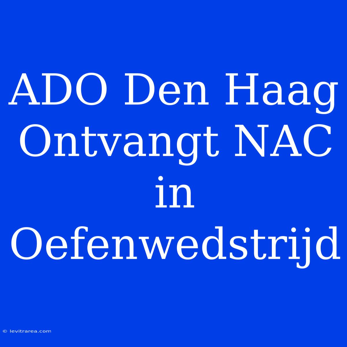 ADO Den Haag Ontvangt NAC In Oefenwedstrijd