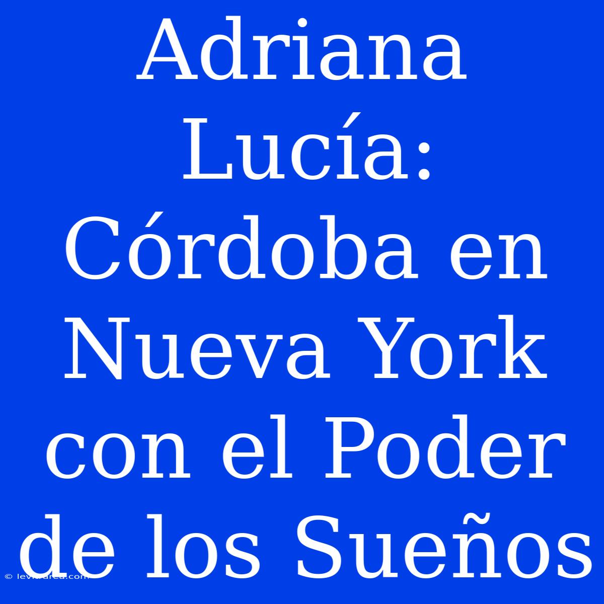 Adriana Lucía: Córdoba En Nueva York Con El Poder De Los Sueños