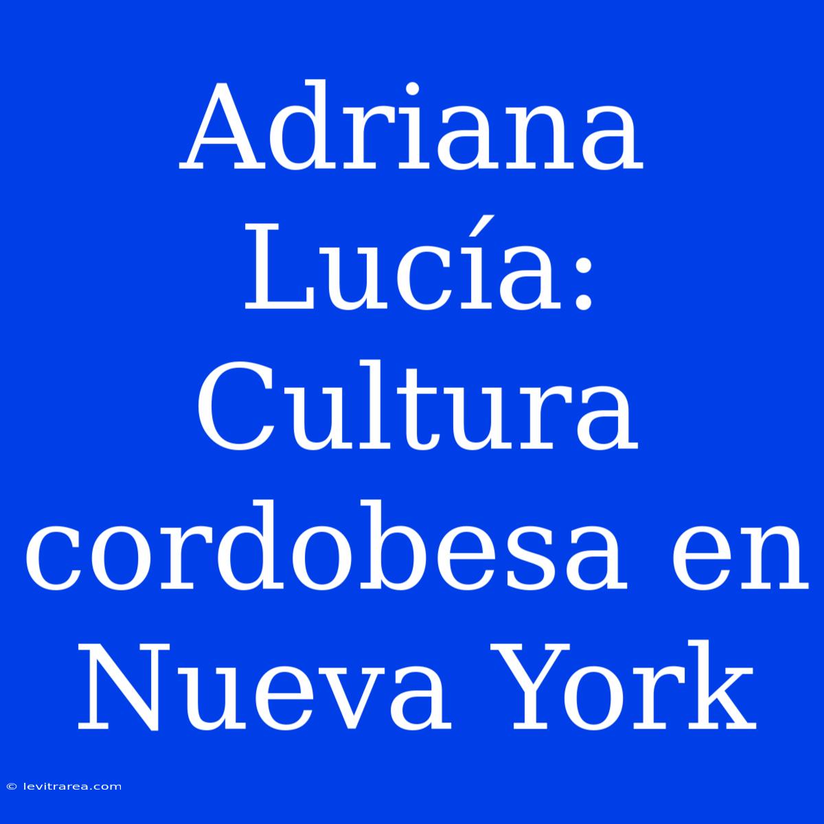 Adriana Lucía: Cultura Cordobesa En Nueva York