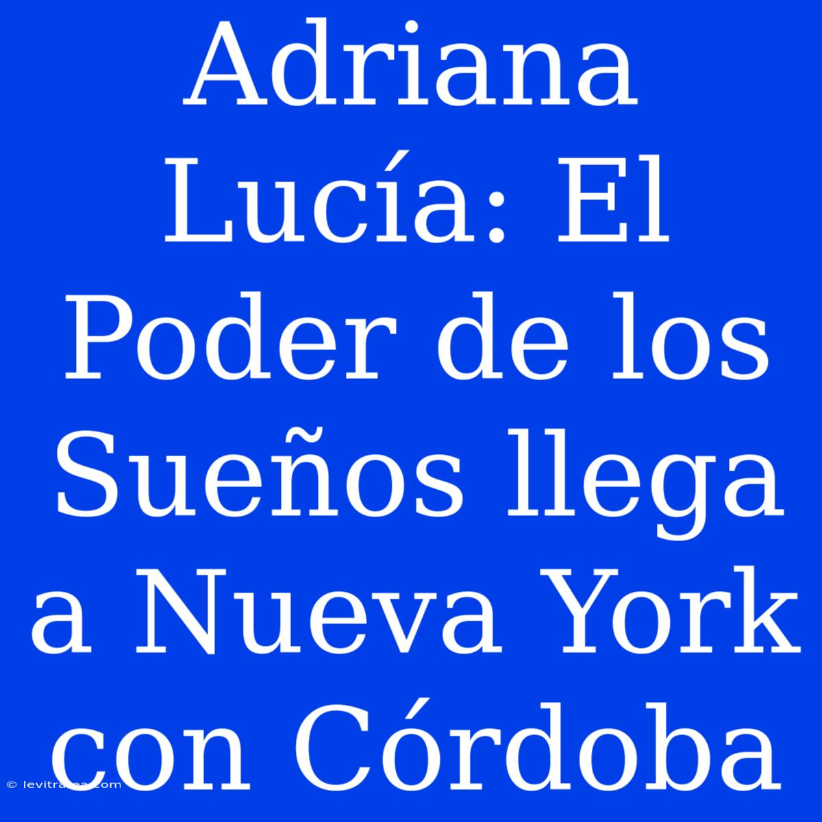 Adriana Lucía: El Poder De Los Sueños Llega A Nueva York Con Córdoba