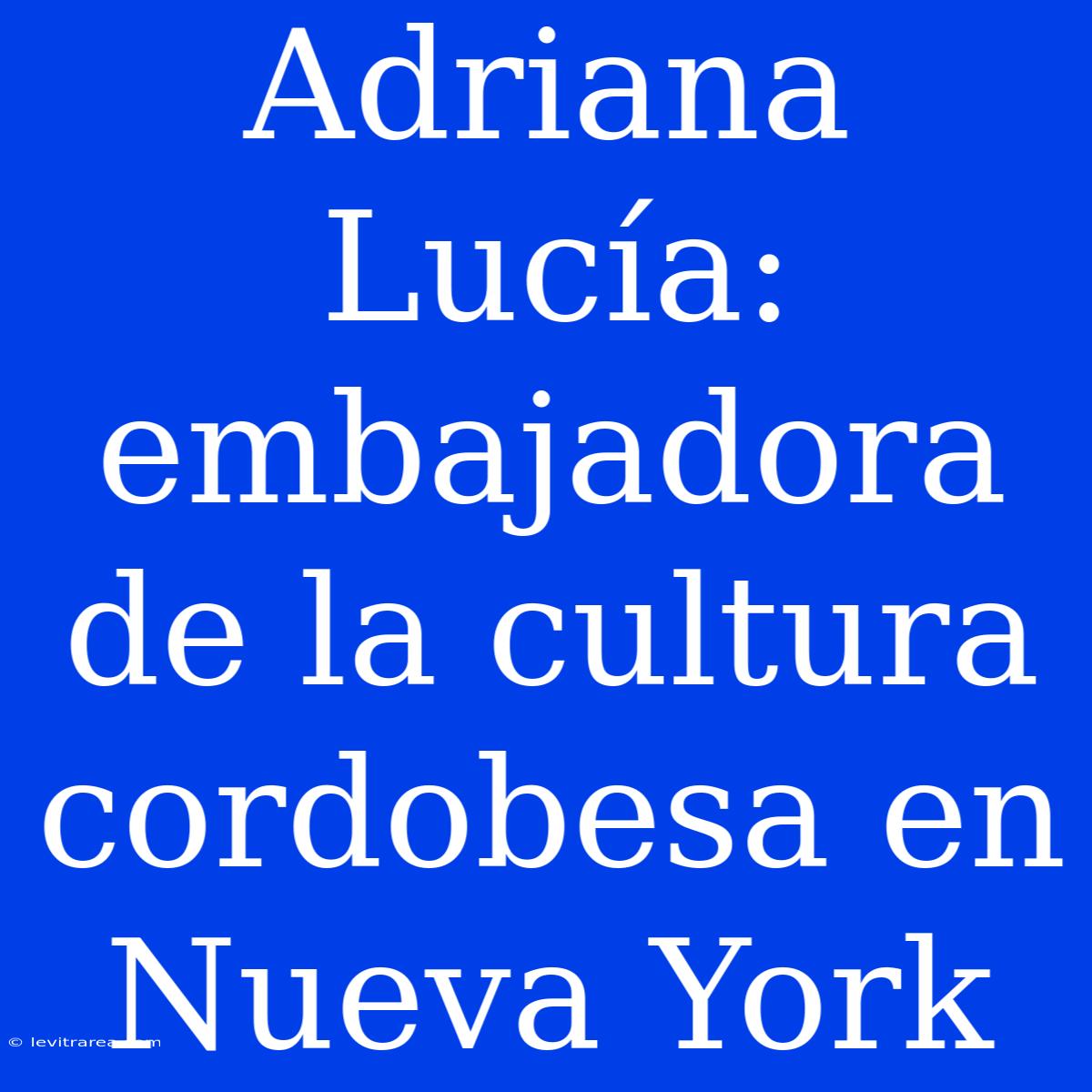 Adriana Lucía: Embajadora De La Cultura Cordobesa En Nueva York