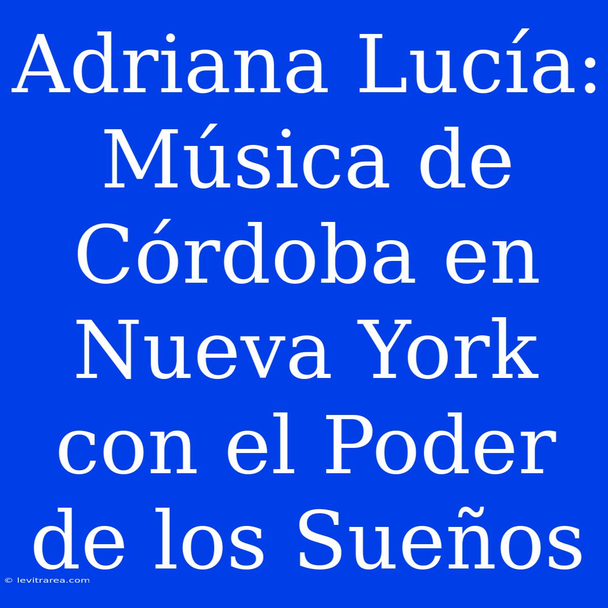 Adriana Lucía: Música De Córdoba En Nueva York Con El Poder De Los Sueños