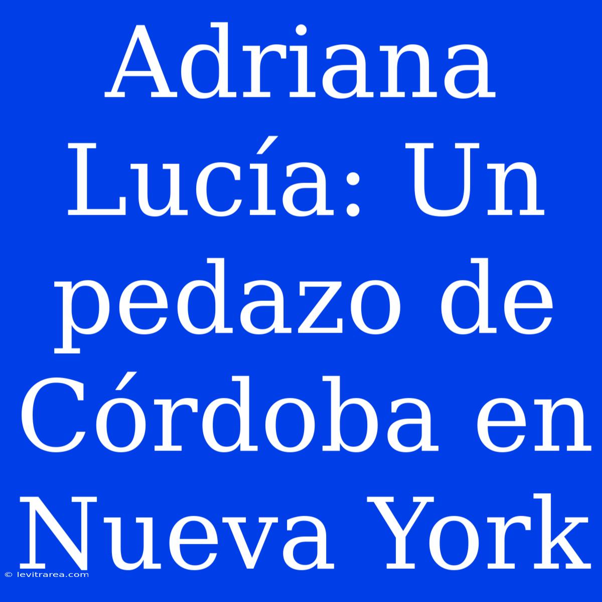 Adriana Lucía: Un Pedazo De Córdoba En Nueva York 