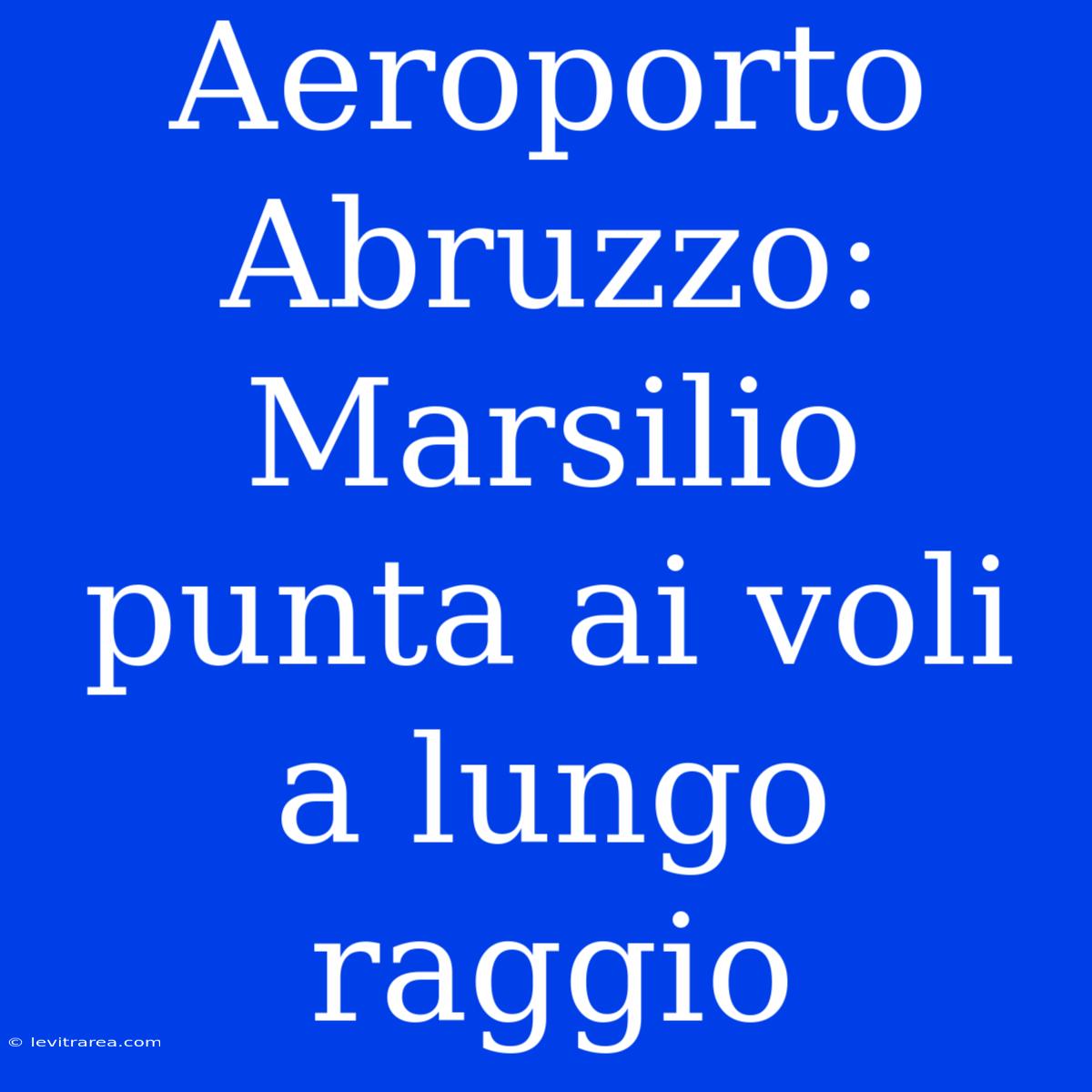 Aeroporto Abruzzo: Marsilio Punta Ai Voli A Lungo Raggio