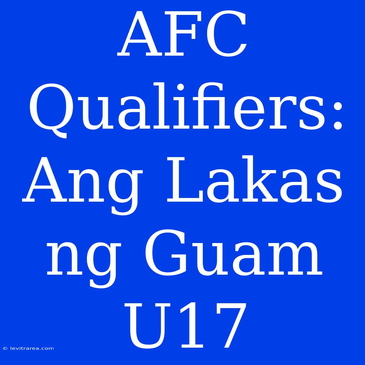 AFC Qualifiers:  Ang Lakas Ng Guam U17