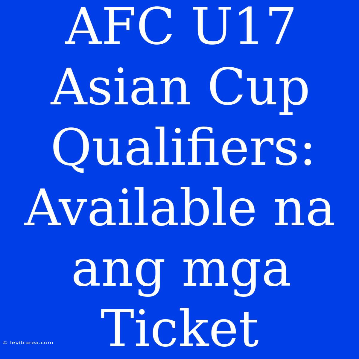 AFC U17 Asian Cup Qualifiers: Available Na Ang Mga Ticket