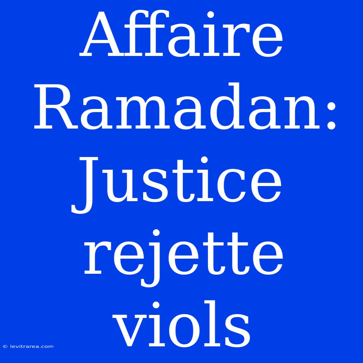 Affaire Ramadan: Justice Rejette Viols