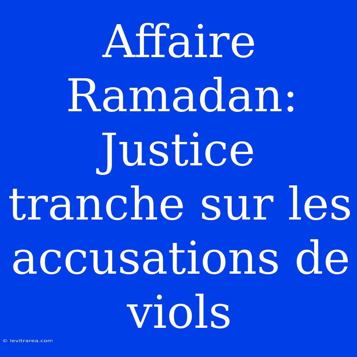 Affaire Ramadan: Justice Tranche Sur Les Accusations De Viols